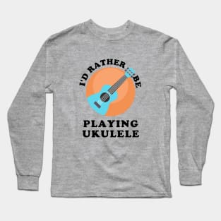 I'd Rather Be Playing Ukulele Long Sleeve T-Shirt